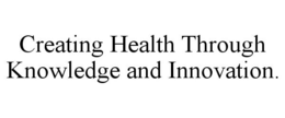 CREATING HEALTH THROUGH KNOWLEDGE AND INNOVATION. trademark