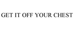 GET IT OFF YOUR CHEST trademark