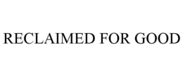 RECLAIMED FOR GOOD trademark