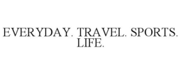 EVERYDAY. TRAVEL. SPORTS. LIFE. trademark
