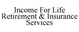 INCOME FOR LIFE RETIREMENT & INSURANCE SERVICES trademark