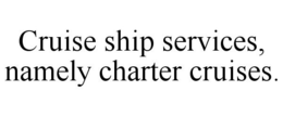 CRUISE SHIP SERVICES, NAMELY CHARTER CRUISES. trademark