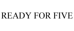 READY FOR FIVE trademark