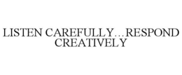 LISTEN CAREFULLY...RESPOND CREATIVELY trademark