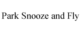 PARK SNOOZE AND FLY trademark