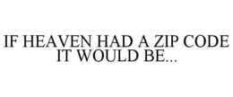 IF HEAVEN HAD A ZIP CODE IT WOULD BE... trademark
