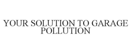 YOUR SOLUTION TO GARAGE POLLUTION trademark