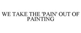 WE TAKE THE 'PAIN' OUT OF PAINTING trademark
