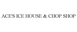 ACE'S ICE HOUSE & CHOP SHOP trademark