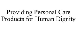 PROVIDING PERSONAL CARE PRODUCTS FOR HUMAN DIGNITY trademark