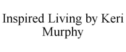 INSPIRED LIVING BY KERI MURPHY trademark