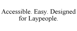 ACCESSIBLE. EASY. DESIGNED FOR LAYPEOPLE. trademark
