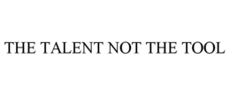 THE TALENT NOT THE TOOL trademark