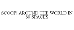 SCOOP! AROUND THE WORLD IN 80 SPACES trademark