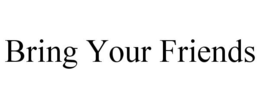 BRING YOUR FRIENDS trademark