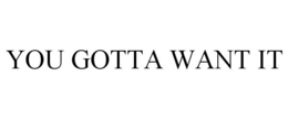 YOU GOTTA WANT IT trademark