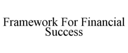 FRAMEWORK FOR FINANCIAL SUCCESS trademark