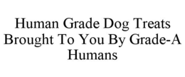 HUMAN GRADE DOG TREATS BROUGHT TO YOU BY GRADE-A HUMANS trademark