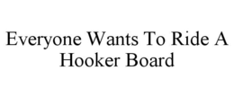 EVERYONE WANTS TO RIDE A HOOKER BOARD trademark