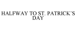 HALFWAY TO ST. PATRICK'S DAY trademark