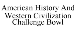 AMERICAN HISTORY AND WESTERN CIVILIZATION CHALLENGE BOWL trademark