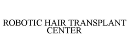 ROBOTIC HAIR TRANSPLANT CENTER trademark