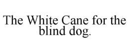 THE WHITE CANE FOR THE BLIND DOG. trademark