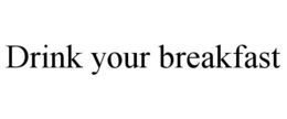 DRINK YOUR BREAKFAST trademark