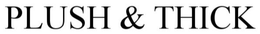 PLUSH & THICK trademark
