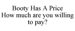 BOOTY HAS A PRICE HOW MUCH ARE YOU WILLING TO PAY? trademark
