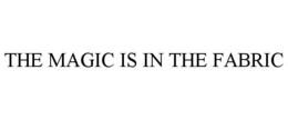 THE MAGIC IS IN THE FABRIC trademark