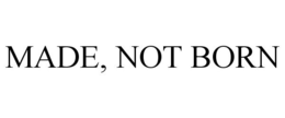 MADE, NOT BORN trademark
