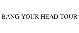 BANG YOUR HEAD TOUR trademark