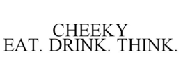 CHEEKY EAT. DRINK. THINK. trademark