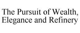 THE PURSUIT OF WEALTH, ELEGANCE AND REFINERY trademark