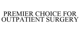 PREMIER CHOICE FOR OUTPATIENT SURGERY trademark
