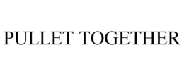 PULLET TOGETHER trademark