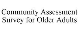 COMMUNITY ASSESSMENT SURVEY FOR OLDER ADULTS trademark
