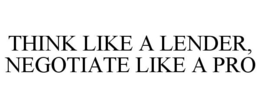 THINK LIKE A LENDER, NEGOTIATE LIKE A PRO trademark
