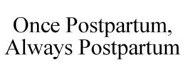 ONCE POSTPARTUM, ALWAYS POSTPARTUM trademark