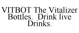 VITBOT THE VITALIZER BOTTLES. DRINK LIVE DRINKS. trademark