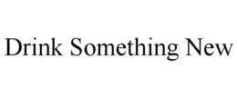 DRINK SOMETHING NEW trademark