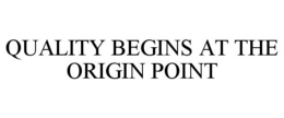 QUALITY BEGINS AT THE ORIGIN POINT trademark