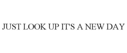 JUST LOOK UP IT'S A NEW DAY trademark