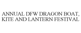 ANNUAL DFW DRAGON BOAT, KITE AND LANTERN FESTIVAL trademark