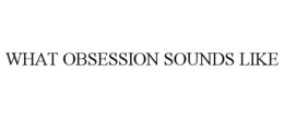WHAT OBSESSION SOUNDS LIKE trademark