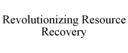 REVOLUTIONIZING RESOURCE RECOVERY trademark
