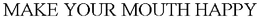 MAKE YOUR MOUTH HAPPY trademark