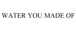 WATER YOU MADE OF trademark