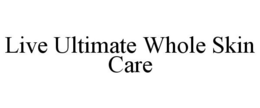 LIVE ULTIMATE WHOLE SKIN CARE trademark